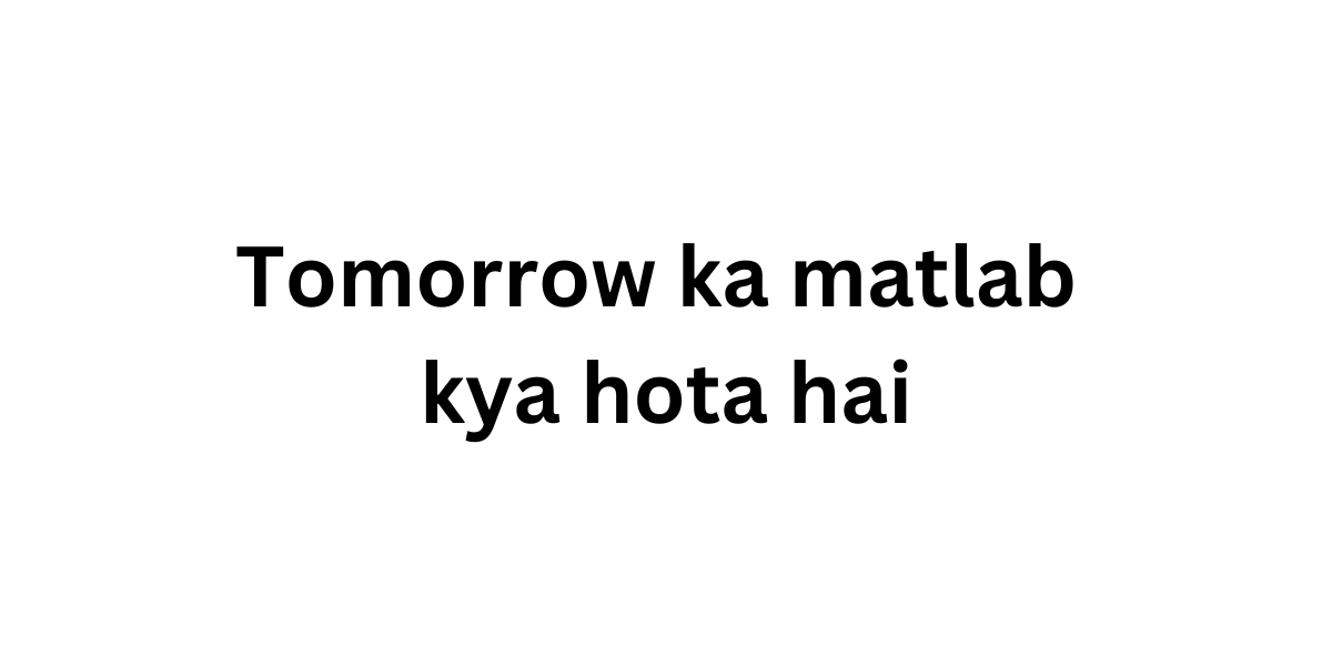 Tomorrow ka matlab kya hota hai min